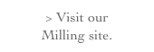 > Visit our 
Milling site.
