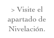 > Visite el apartado de Nivelación.